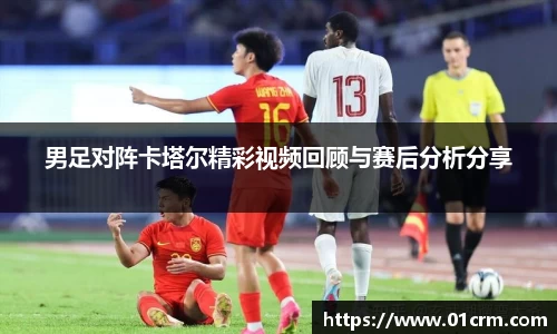 男足对阵卡塔尔精彩视频回顾与赛后分析分享