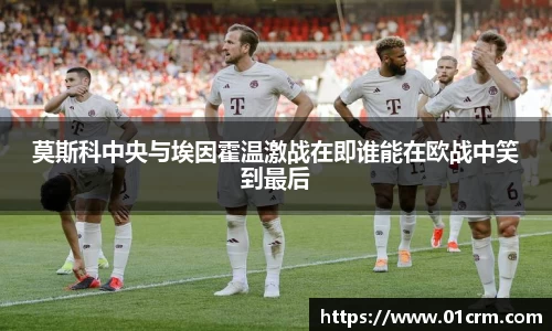 莫斯科中央与埃因霍温激战在即谁能在欧战中笑到最后